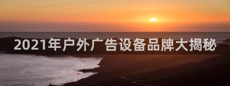 杏宇平台总代理是谁：2021年户外广告设备品牌大揭秘