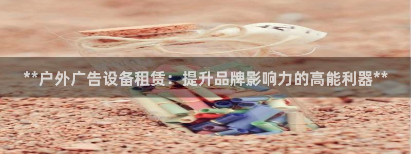 杏宇平台招商：**户外广告设备租赁：提升