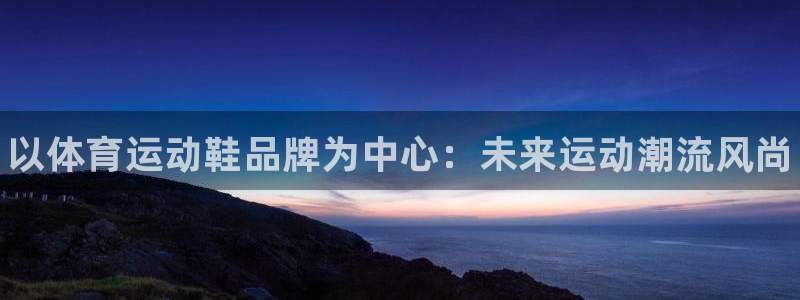 betway西汉姆：以体育运动鞋品牌为中心：未来运动潮流风尚