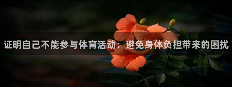 betway西汉姆官网：证明自己不能参与体育活动：避免身体负担带来的困扰
