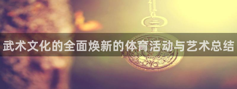 betway西汉姆联：武术文化的全面焕新的体育活动与艺术总结
