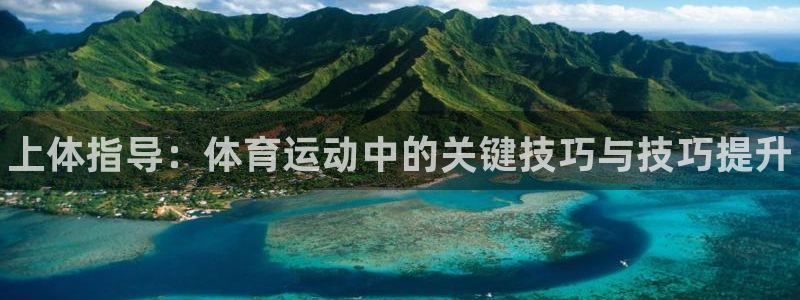 必威betway西汉姆联：上体指导：体育运动中的关键技巧与技巧提升