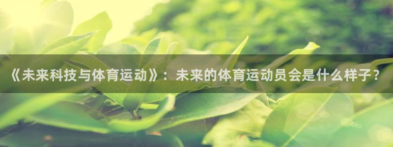 betway西汉姆：《未来科技与体育运动》：未来的体育运动员会是什么样子？