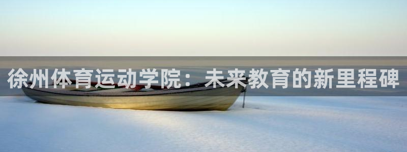 betway西汉姆：徐州体育运动学院：未来教育的新里程碑