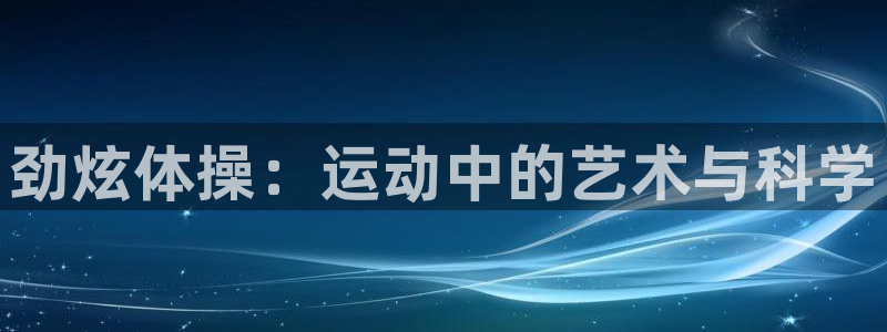 betway西汉姆官网：劲炫体操：运动中的艺术与科学