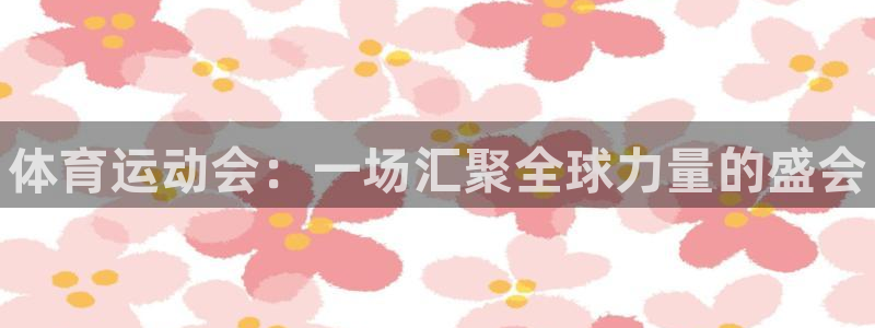必威betway西汉姆联：体育运动会：一场汇聚全球力量的盛会