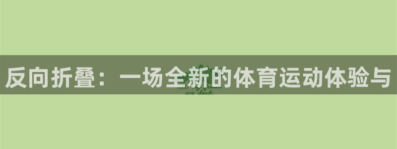 betway西汉姆官网：反向折叠：一场全新的体育运动体验与