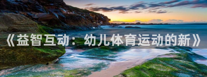 必威betway西汉姆联：《益智互动：幼儿体育运动的新》