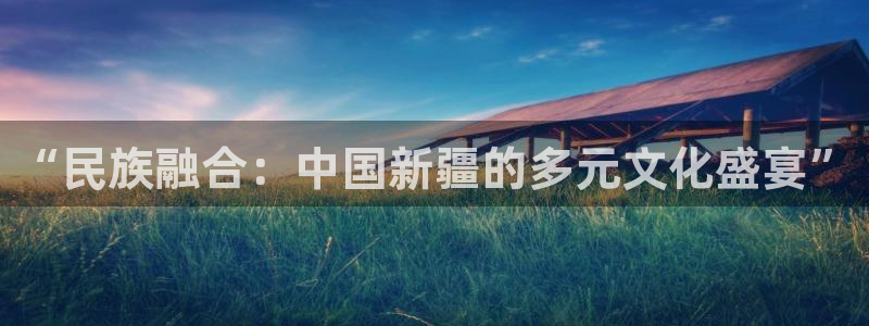betway西汉姆：“民族融合：中国新疆的多元文化盛宴”