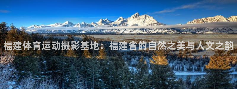 betway西汉姆联：福建体育运动摄影基地：福建省的自然之美与人文之韵