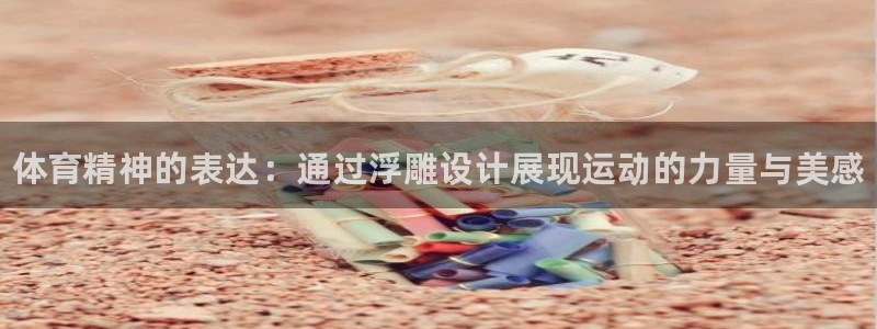 betway西汉姆官网：体育精神的表达：通过浮雕设计展现运动的力量与美感