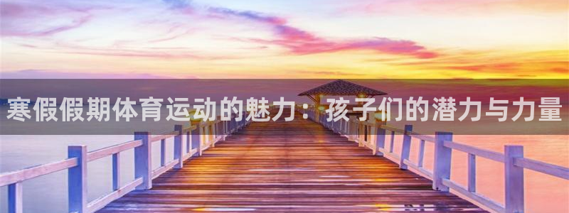必威betway西汉姆联：寒假假期体育运动的魅力：孩子们的潜力与力量