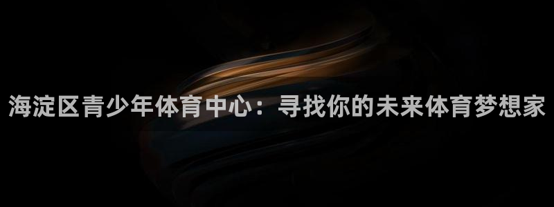 betway西汉姆：海淀区青少年体育中心：寻找你的未来体育梦想家